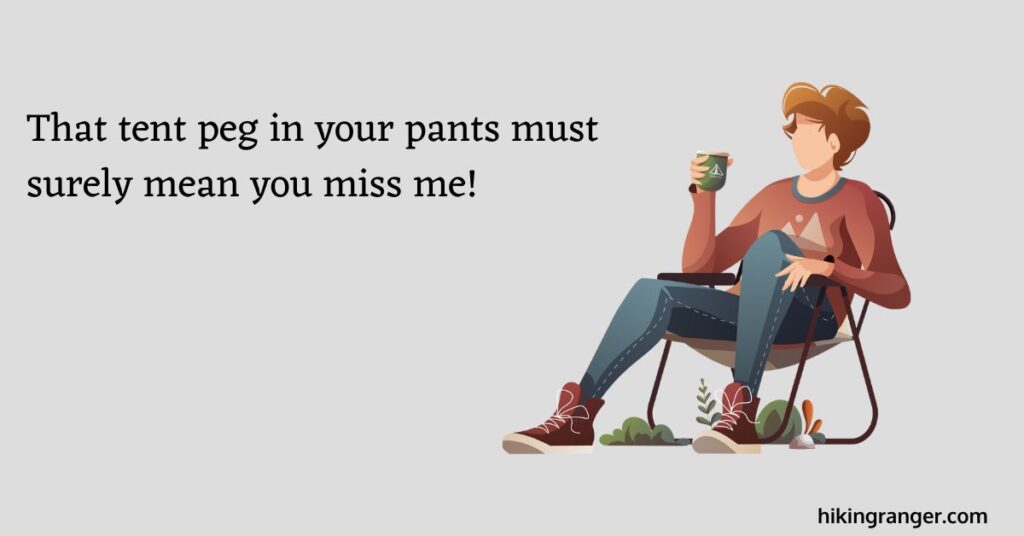 Image with the words: That tent peg in your pants must surely mean you miss me!